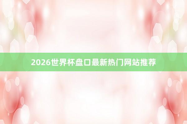 2026世界杯盘口最新热门网站推荐