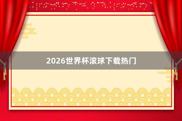 2026世界杯滚球下载热门