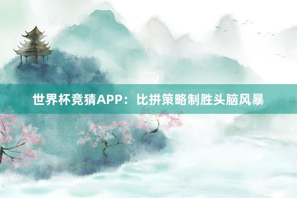 世界杯竞猜APP：比拼策略制胜头脑风暴