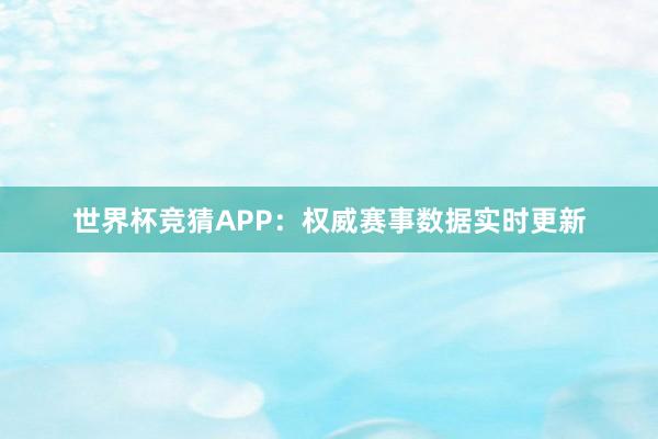 世界杯竞猜APP：权威赛事数据实时更新