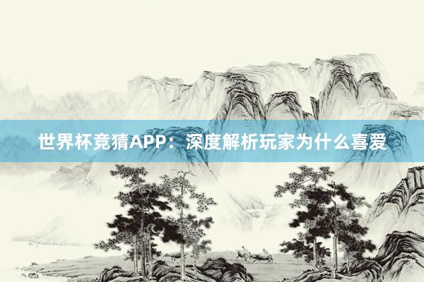 世界杯竞猜APP：深度解析玩家为什么喜爱