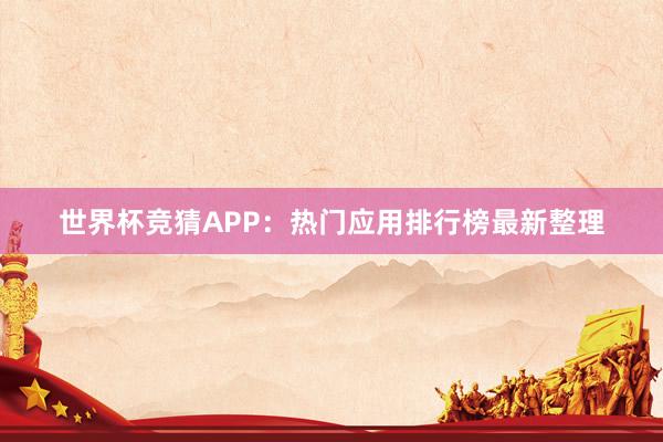 世界杯竞猜APP：热门应用排行榜最新整理