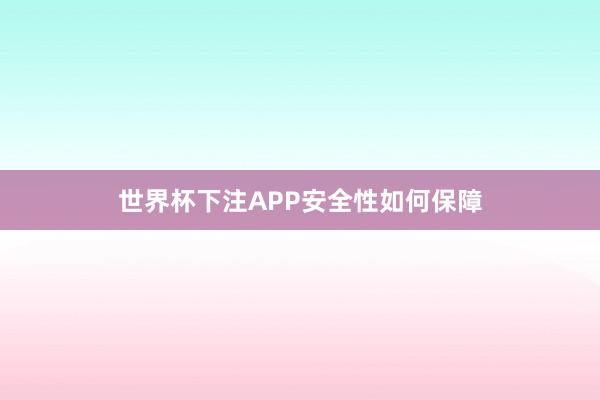 世界杯下注APP安全性如何保障