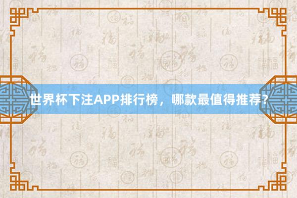 世界杯下注APP排行榜，哪款最值得推荐？