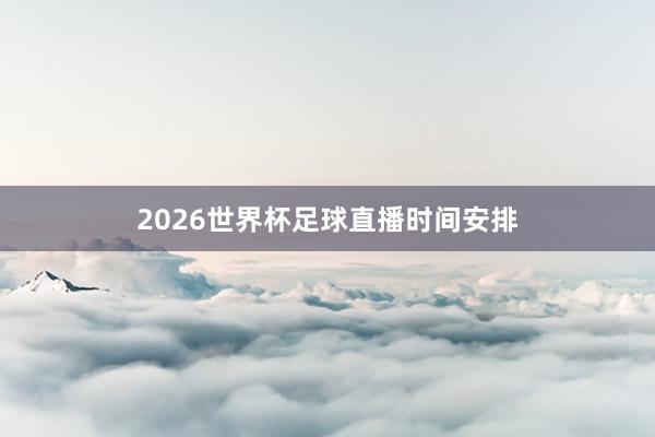 2026世界杯足球直播时间安排