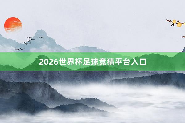 2026世界杯足球竞猜平台入口
