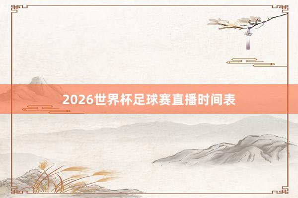 2026世界杯足球赛直播时间表