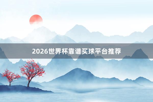 2026世界杯靠谱买球平台推荐