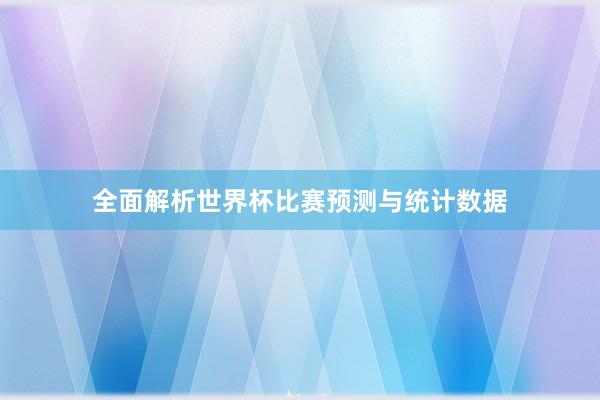 全面解析世界杯比赛预测与统计数据
