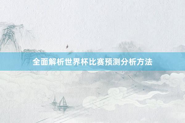 全面解析世界杯比赛预测分析方法