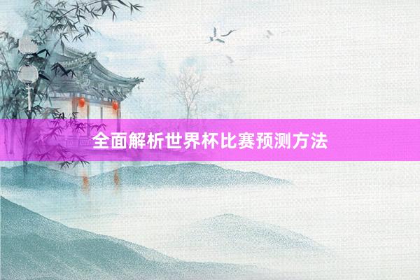 全面解析世界杯比赛预测方法