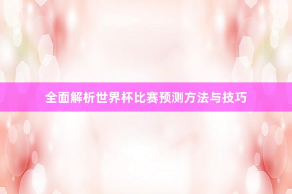 全面解析世界杯比赛预测方法与技巧