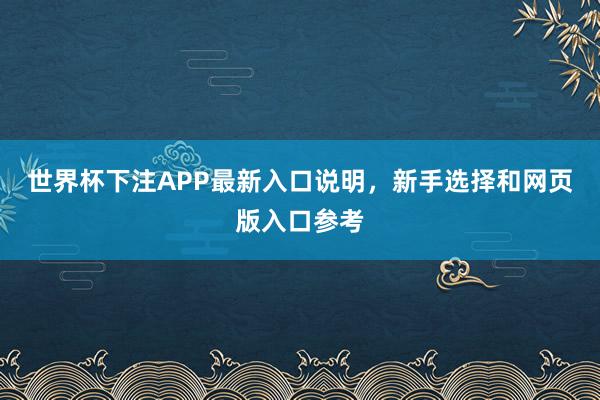 世界杯下注APP最新入口说明，新手选择和网页版入口参考