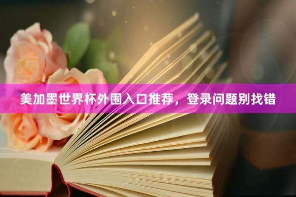 美加墨世界杯外围入口推荐，登录问题别找错