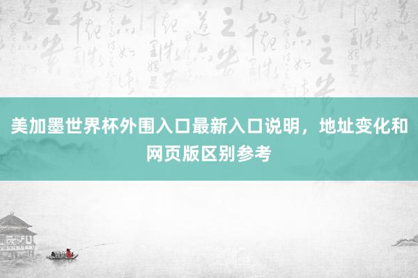 美加墨世界杯外围入口最新入口说明，地址变化和网页版区别参考