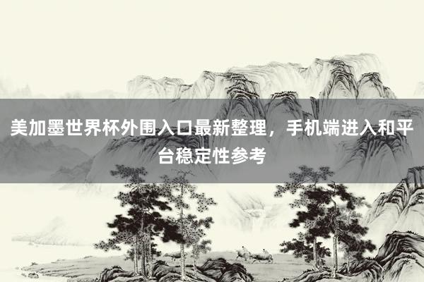 美加墨世界杯外围入口最新整理，手机端进入和平台稳定性参考