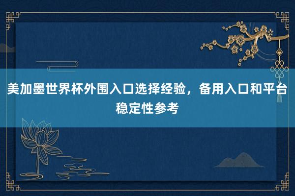 美加墨世界杯外围入口选择经验，备用入口和平台稳定性参考