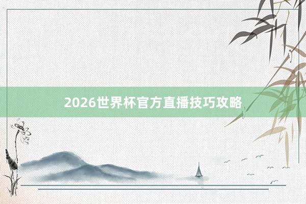 2026世界杯官方直播技巧攻略