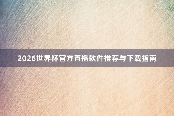 2026世界杯官方直播软件推荐与下载指南