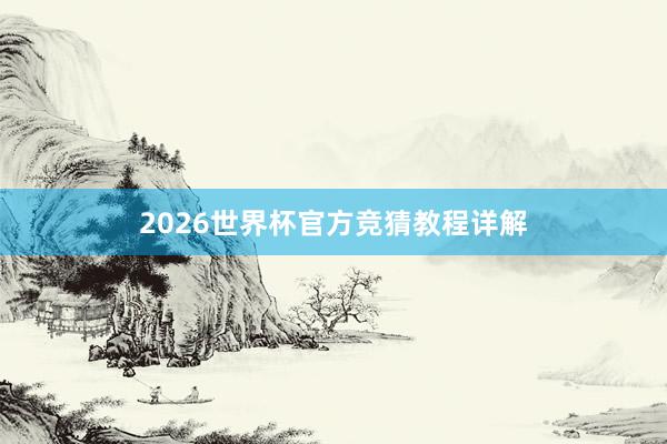 2026世界杯官方竞猜教程详解