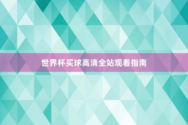 世界杯买球高清全站观看指南
