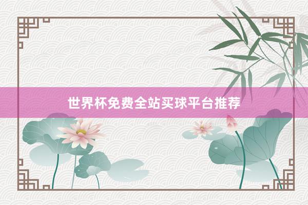 世界杯免费全站买球平台推荐