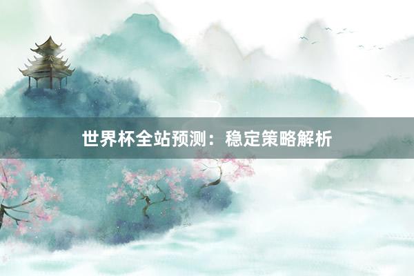 世界杯全站预测：稳定策略解析