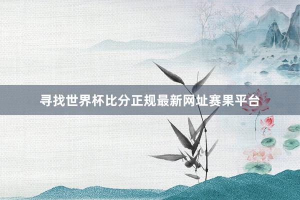 寻找世界杯比分正规最新网址赛果平台