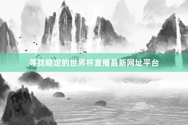 寻找稳定的世界杯直播最新网址平台