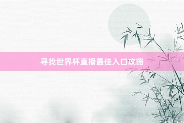 寻找世界杯直播最佳入口攻略