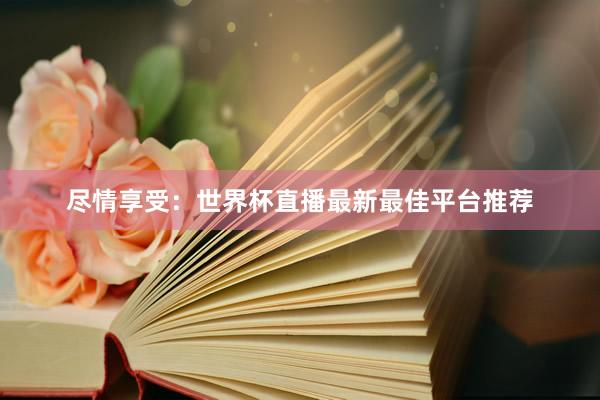 尽情享受:世界杯直播最新最佳平台推荐