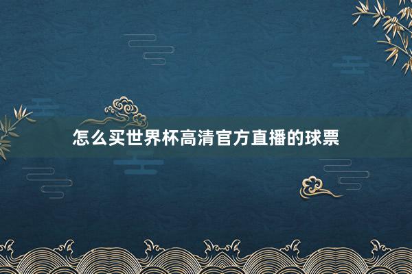 怎么买世界杯高清官方直播的球票