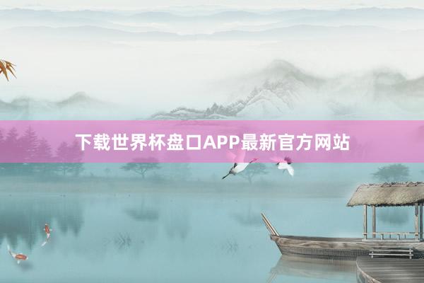 下载世界杯盘口APP最新官方网站