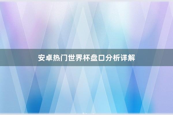 安卓热门世界杯盘口分析详解