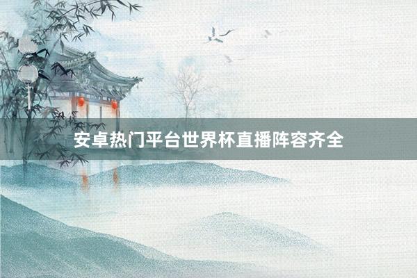 安卓热门平台世界杯直播阵容齐全