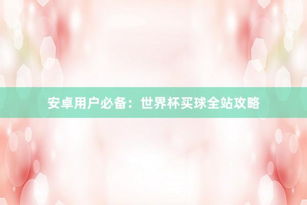安卓用户必备:世界杯买球全站攻略